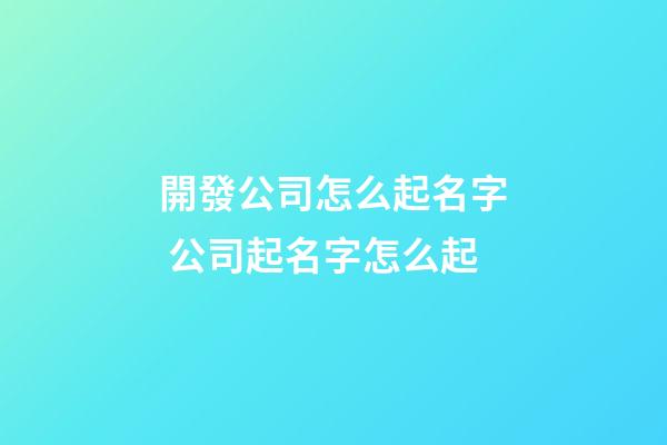 開發公司怎么起名字 公司起名字怎么起